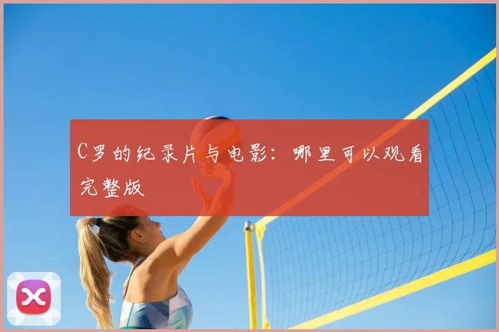 C罗的纪录片与电影：哪里可以观看完整版