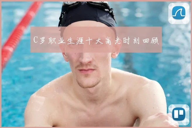 C罗职业生涯十大高光时刻回顾