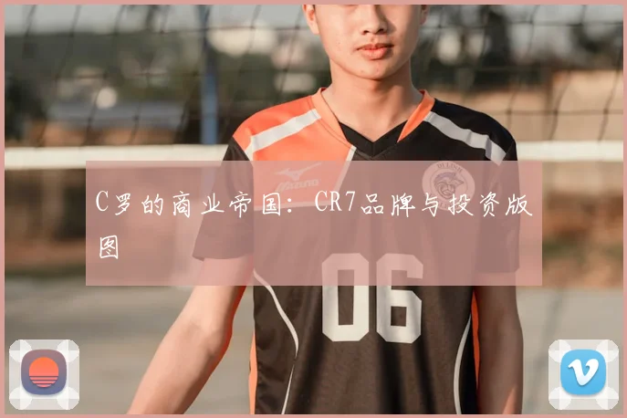 C罗的商业帝国：CR7品牌与投资版图