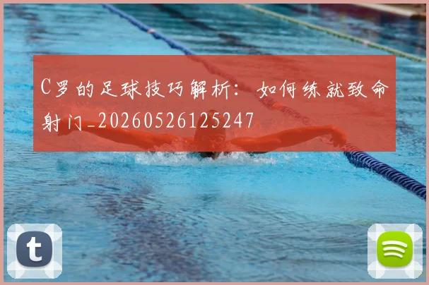 C罗的足球技巧解析:如何练就致命射门_20260526125247