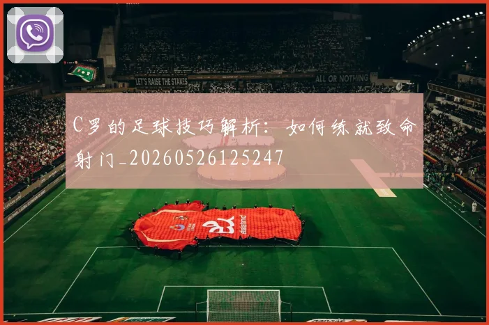 C罗的足球技巧解析：如何练就致命射门_20260526125247